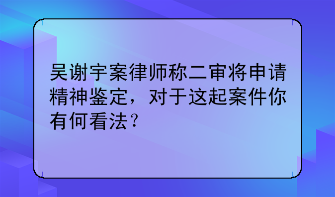 吴谢宇案律师称二审将申请精神鉴定，对于这起案件你有何看法？