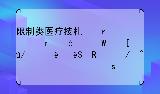 限制类医疗技术需要在开展首例临床应用之日起几个工作日内备案