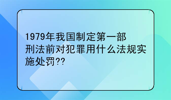 1979年我国制定第一部刑法前对犯罪用什么法规实施处罚??