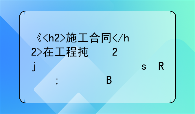 《<h2>施工合同</h2>在工程承包中的核心作用与管理要点》