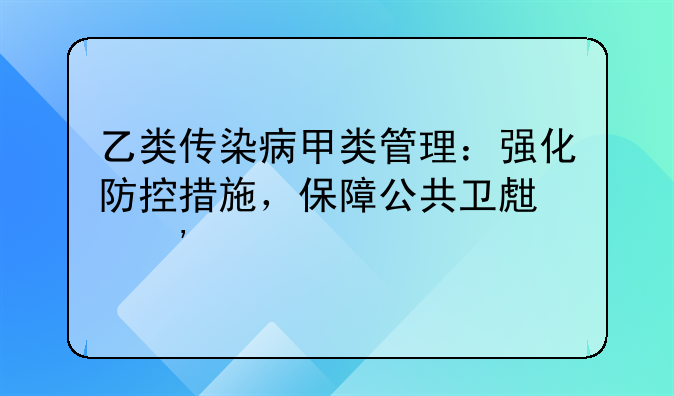 乙类传染病甲类管理：强化防控措施，保障公共卫生安全