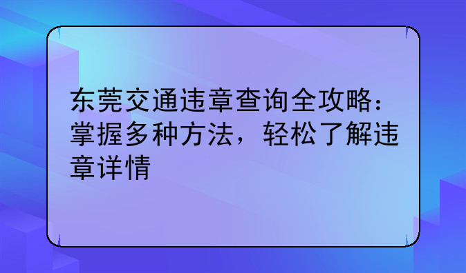 东莞交通违章查询全攻略：掌握多种方法，轻松了解违章详情