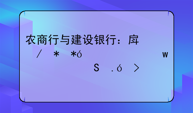 农商行与建设银行：房屋抵押贷款额度大比拼及贷款特色详析