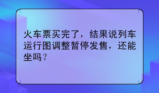 火车票买完了，结果说列车运行图调整暂停发售，还能坐吗？