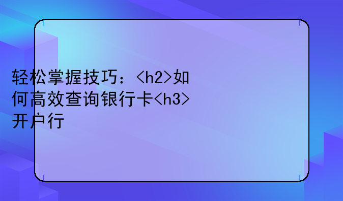 轻松掌握技巧：<h2>如何高效查询银行卡<h3>开户行信息</h3></h2>