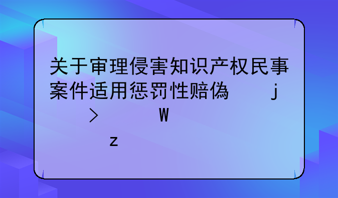 关于审理侵害知识产权民事案件适用惩罚性赔偿的司法解释解析