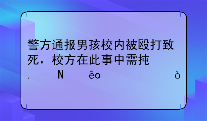 警方通报男孩校内被殴打致死，校方在此事中需承担哪些责任？