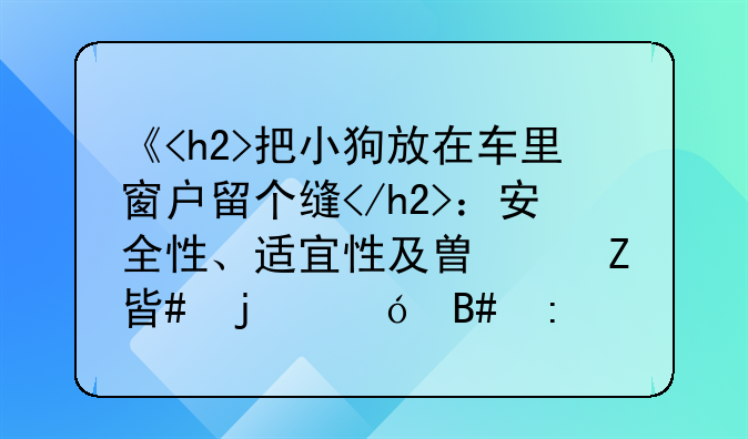 《<h2>把小狗放在车里窗户留个缝</h2>：安全性、适宜性及替代方案的综合探讨》
