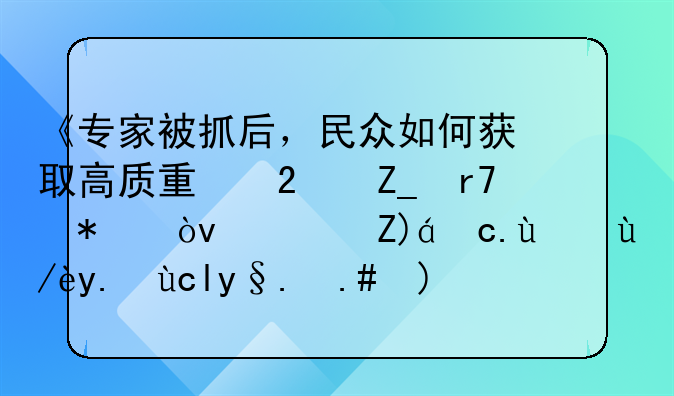 《专家被抓后，民众如何获取高质量医疗服务？透视医疗信任危机与解决之道》