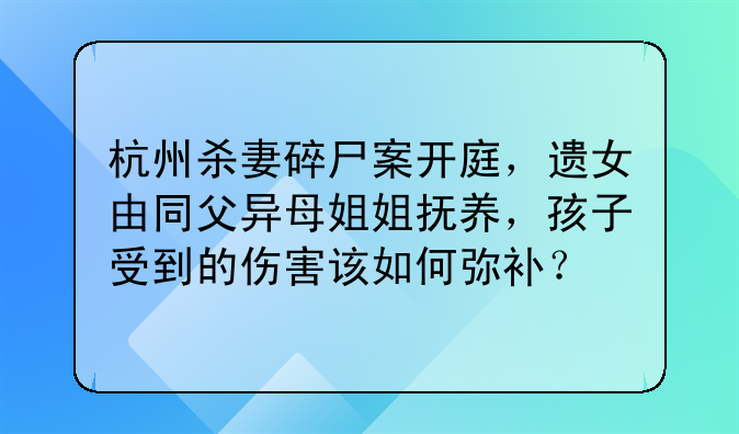 杭州杀妻碎尸案开庭，遗女由同父异母姐姐抚养，孩子受到的伤害该如何弥补？
