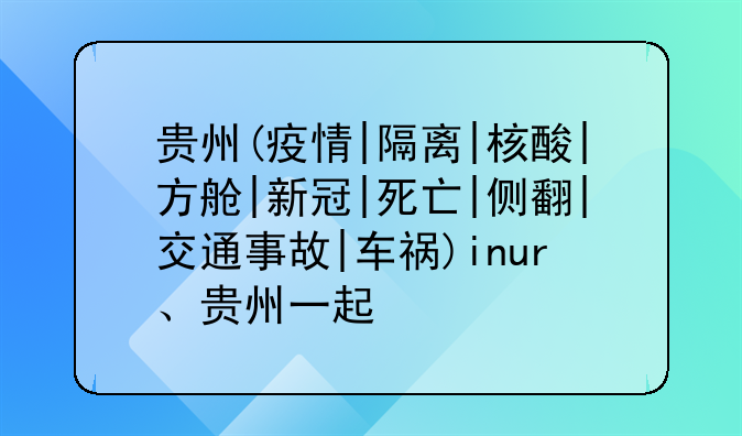贵州(疫情|隔离|核酸|方舱|新冠|死亡|侧翻|交通事故|车祸)inur、贵州一起