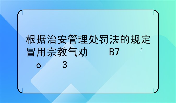 根据治安管理处罚法的规定冒用宗教气功名义进行扰乱社会秩序损害他人身体健康