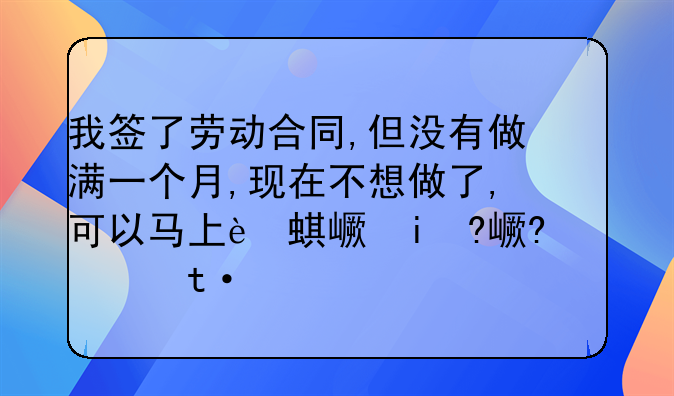 我签了劳动合同,但没有做满一个月,现在不想做了,可以马上辞工吗?工资可以什么时候发呀