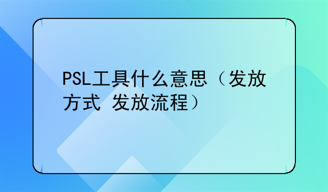 PSL工具什么意思（发放方式+发放流程）