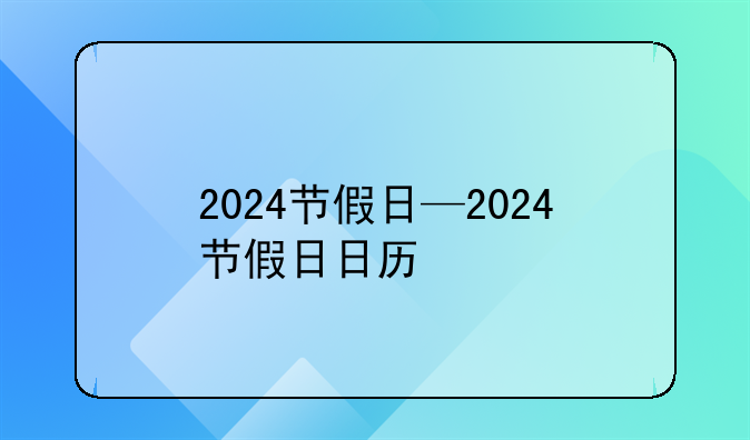 2024节假日—2024节假日日历
