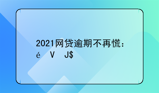 2021网贷逾期不再慌：透视2020网贷逾期现象与应对策略