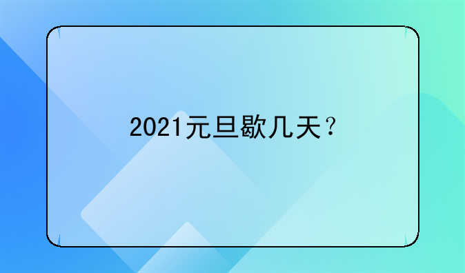 2021元旦歇几天？