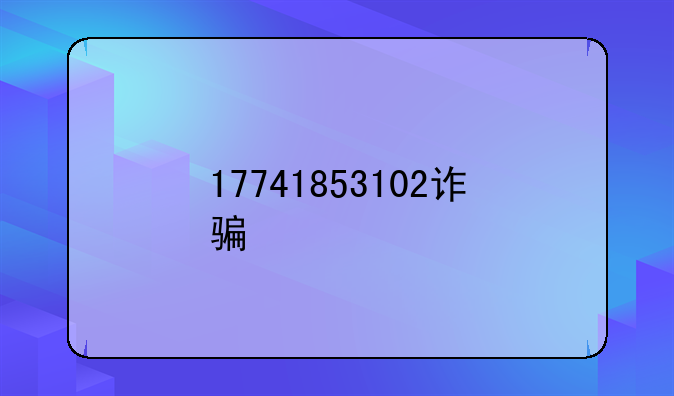 17741853102诈骗