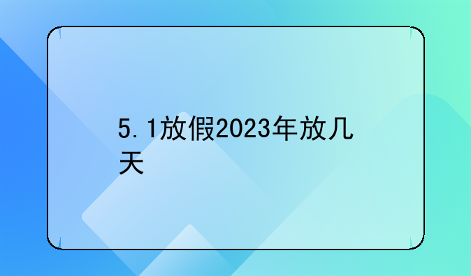 5.1放假2023年放几天