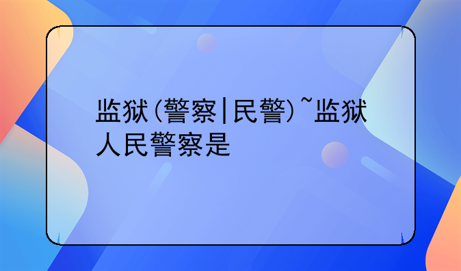 监狱(警察|民警)~监狱人民警察是