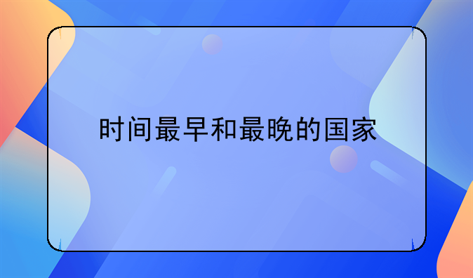 时间最早和最晚的国家