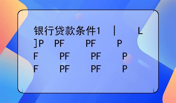 银行贷款条件;徽商银行贷款条件