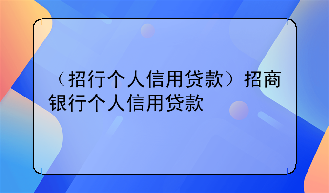（招行个人信用贷款）招商银行个人信用贷款