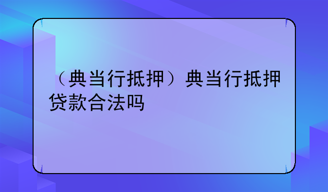 （典当行抵押）典当行抵押贷款合法吗