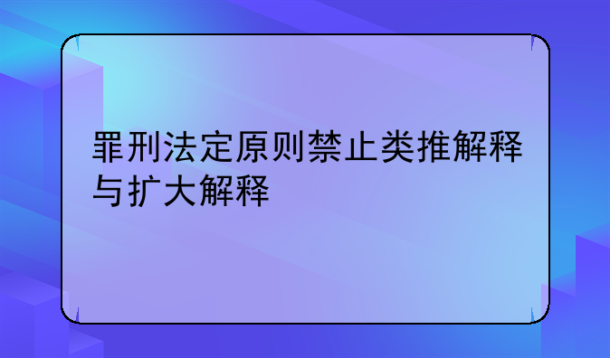 罪刑法定原则禁止类推解释与扩大解释