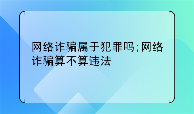 网络诈骗属于犯罪吗;网络诈骗算不算违法