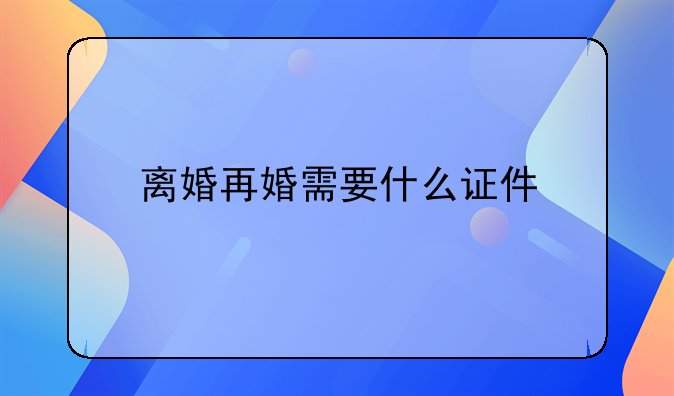 离婚再婚需要什么证件