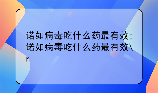 诺如病毒吃什么药最有效;诺如病毒吃什么药最有效r