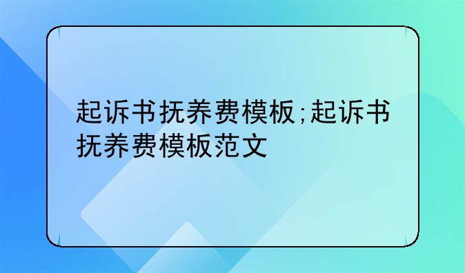 起诉书抚养费模板;起诉书抚养费模板范文