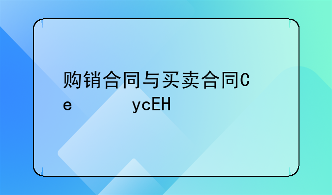 购销合同与买卖合同有何不同
