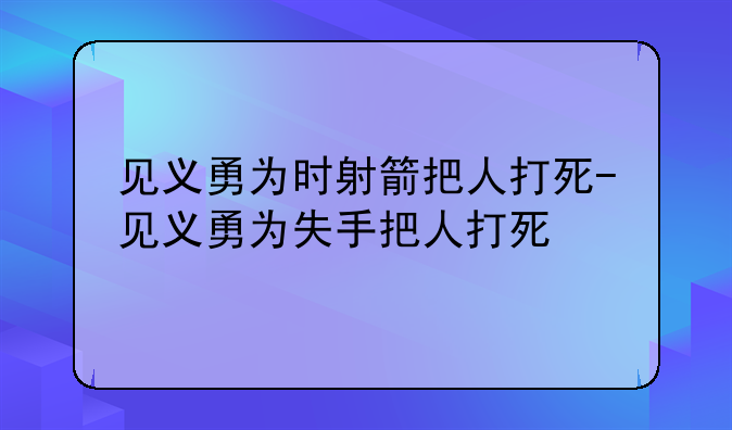 见义勇为时射箭把人打死-见义勇为失手把人打死