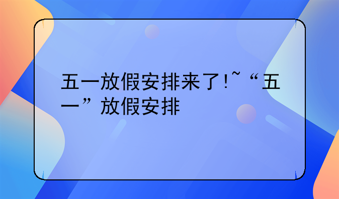五一放假安排来了!~“五一”放假安排