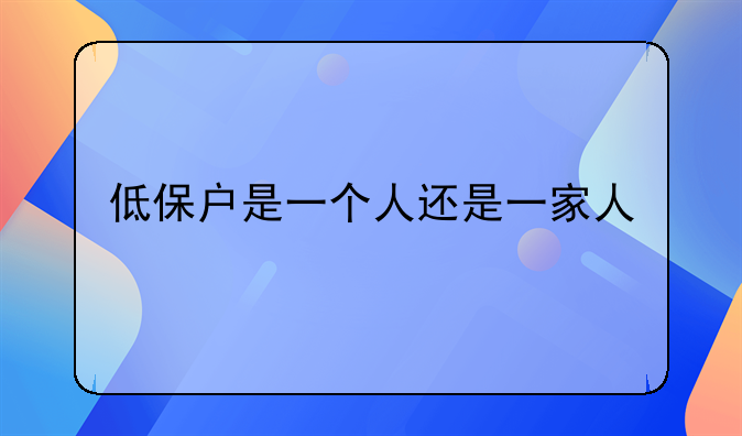 低保户是一个人还是一家人