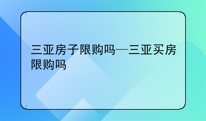 三亚房子限购吗—三亚买房限购吗