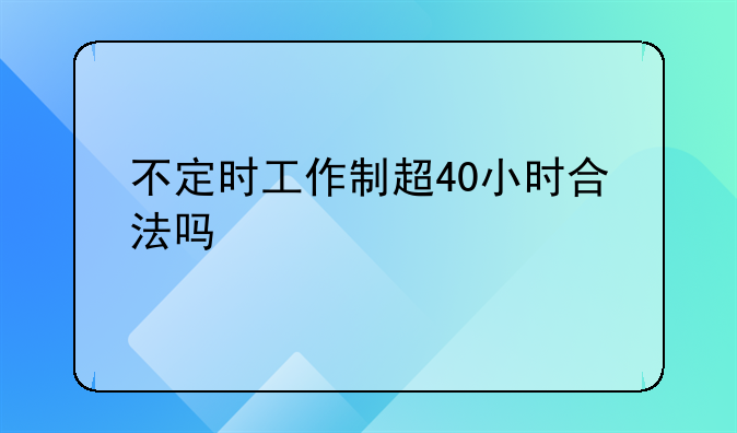 不定时工作制超40小时合法吗
