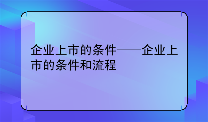 企业上市的条件——企业上市的条件和流程