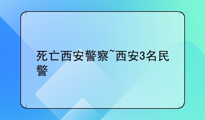 死亡西安警察~西安3名民警