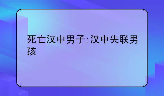 死亡汉中男子:汉中失联男孩