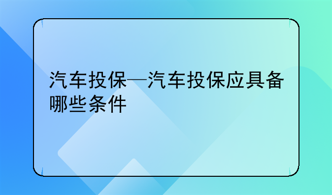 汽车投保—汽车投保应具备哪些条件