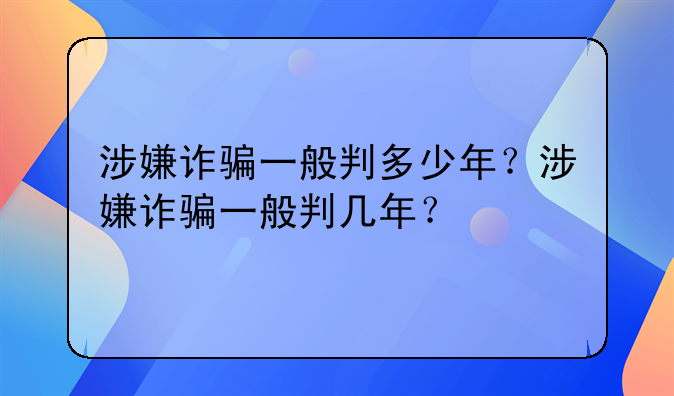 涉嫌诈骗一般判多少年？涉嫌诈骗一般判几年？