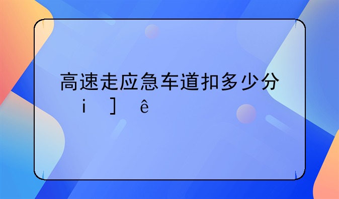 高速走应急车道扣多少分罚多少款