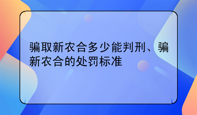 骗取新农合多少能判刑、骗新农合的处罚标准