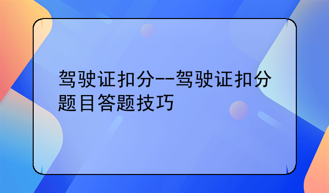 驾驶证扣分--驾驶证扣分题目答题技巧