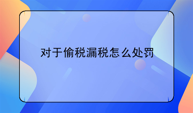 对于偷税漏税怎么处罚