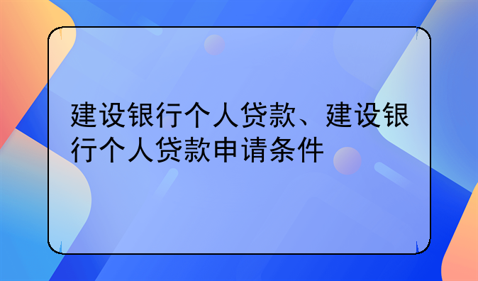 建设银行个人贷款、建设银行个人贷款申请条件