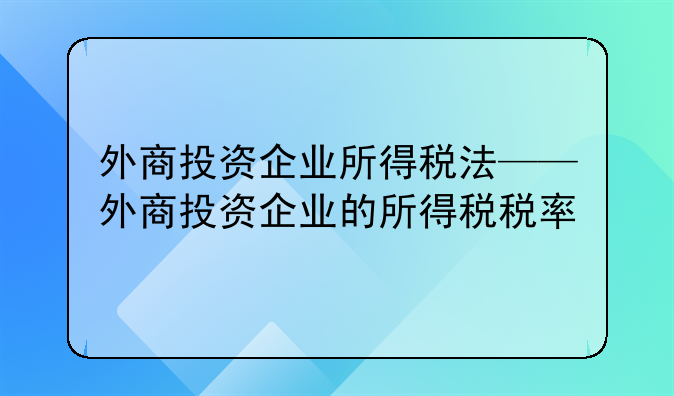 外商投资企业所得税法——外商投资企业的所得税税率